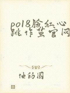 po18脸红心跳作茧官网入口