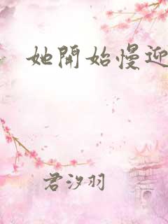 她开始慢迎迎合