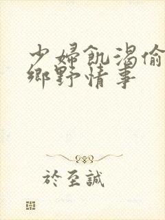 少妇饥渴偷公乱乡野情事