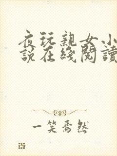 夜玩亲女小妍小说在线阅读