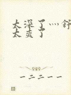 太深了灬舒服灬太爽了