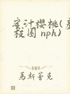 蜜汁樱桃(产乳 校园 nph)