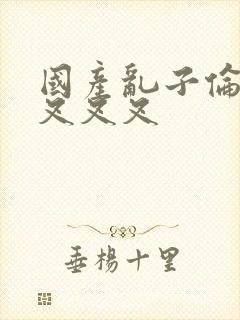 国产乱子伦农村叉叉叉