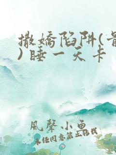 撒娇陷阱(骨科) 睡一天卡