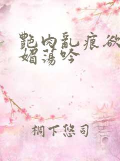 艳肉乱痕欲艳春媚荡吟