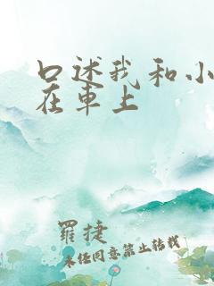 口述我和小娻孑在车上
