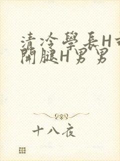 清冷学长H乖打开腿H男男