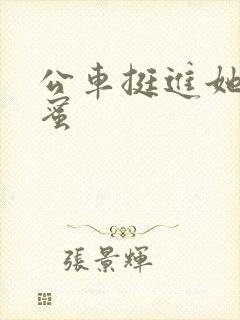 公车挺进她的花蜜