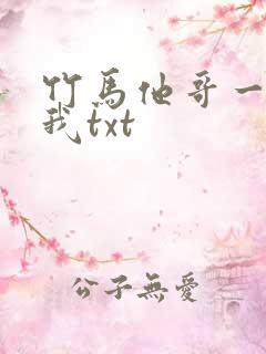 竹马他哥一直撩我txt