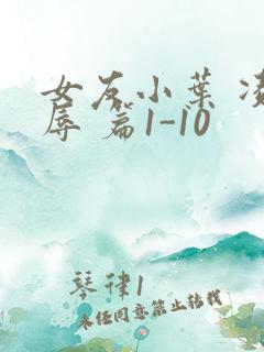 女友小叶 凌 辱 篇1-10