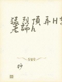 猛烈顶弄H禁欲老师h