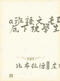 a班语文老师私底下被学生称为