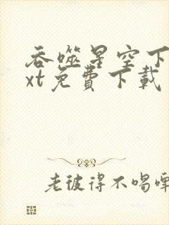 吞噬星空下载txt免费下载