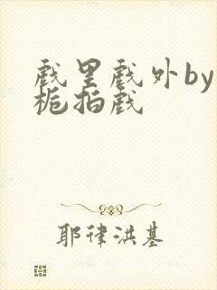 戏里戏外by林栀拍戏