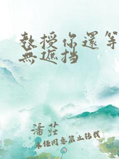 教授你还等什么无遮挡