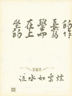 坐在学长的硬硬的上面写作业