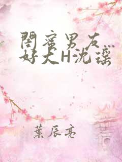 闺蜜男友...好大H沈瑶