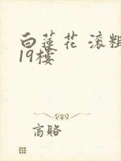 白莲花 滚粗 19楼