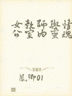 女教师与情人办公室内灵魂碰撞