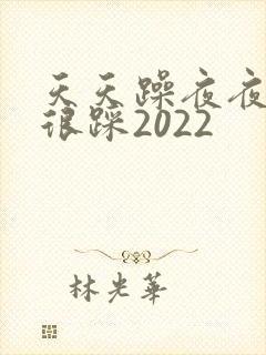 天天躁夜夜踩很很踩2022