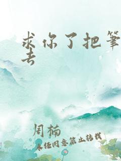 求你了把笔拿出去