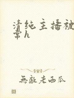 清纯主播被脔日常h