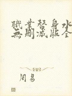 职业替身水千丞无删减版全文免费百度云