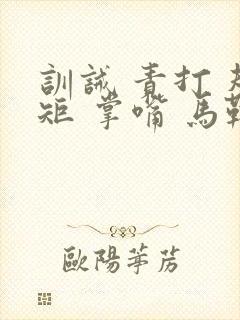 训诫 责打 规矩 掌嘴 马鞭