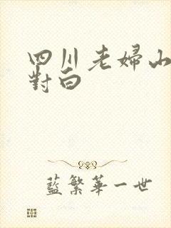 四川老妇山边性对白