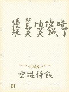 优质rb攻略系统芙芙饿了寀小菜