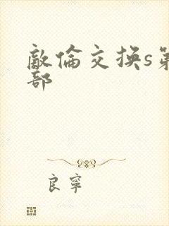 敌伦交换s第三部