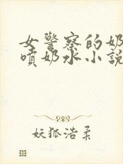 女警察的奶头又喷奶水小说