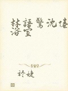 林语惊沈倦肉车浴室