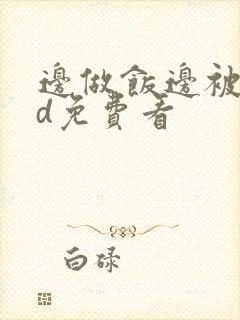 边做饭边被躁hd免费看