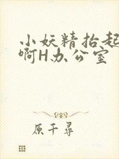 小妖精抬起臀嗯啊H办公室