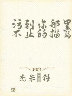 污到你那里滴水不止的描写方法