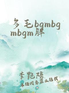 多毛bgmbgmbgm胖