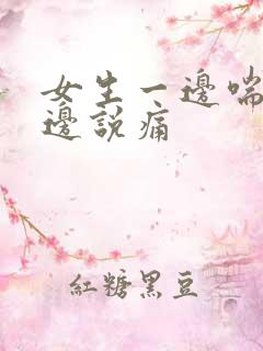 女生一边喘气一边说痛