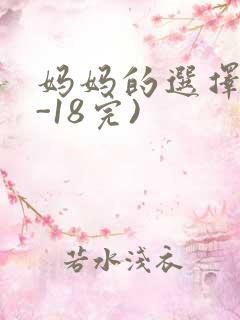 妈妈的选择(1-18完)
