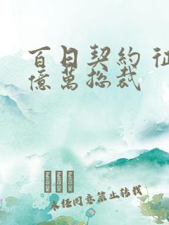 百日契约 征服亿万总裁