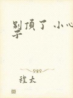 别顶了 小心孩子