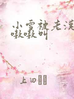 小雪被老汉玩得嗷嗷叫