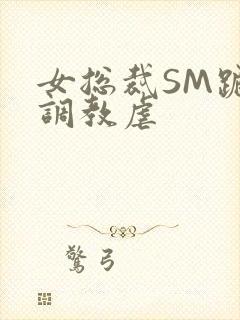 女总裁SM跪爬调教虐