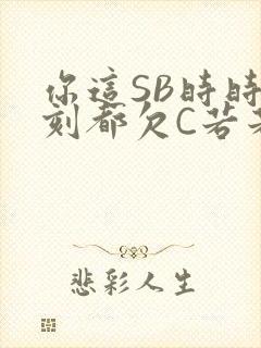 你这SB时时刻刻都欠C若若
