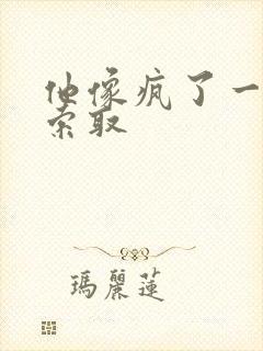 他像疯了一样的索取