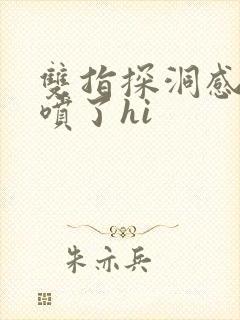 双指探洞感觉要喷了hi