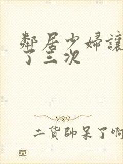 邻居少妇让我爽了三次