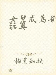 女儿成为爸爸的玩具