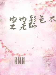 肉肉彩色不遮挡之老师