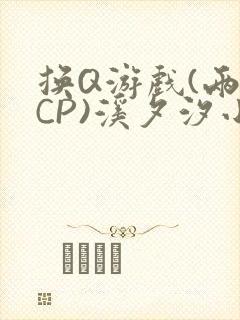 换Q游戏(两对CP)溪夕汐小说